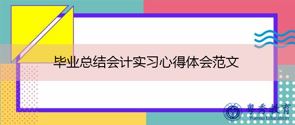 毕业总结会计实习心得体会范文 毕业总结会计实习心得体会范文