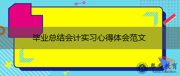 毕业总结会计实习心得体会范文 毕业总结会计实习心得体会范文