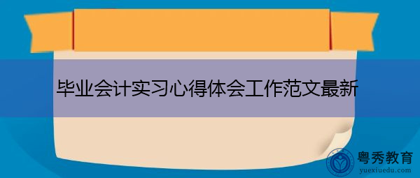 毕业会计实习心得体会工作范文最新 毕业会计实习心得体会工作范文最新