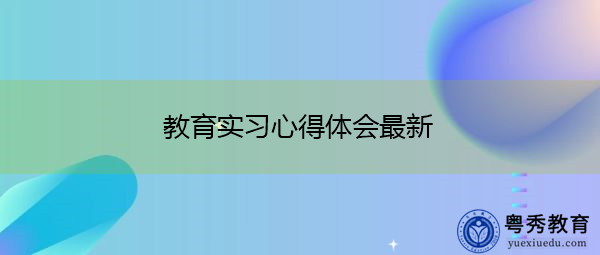 教育实习心得体会最新 教育实习心得体会最新