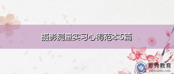 摄影测量实习心得范本5篇 摄影测量实习心得范本5篇