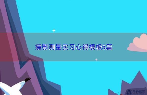 摄影测量实习心得模板5篇 摄影测量实习心得模板5篇