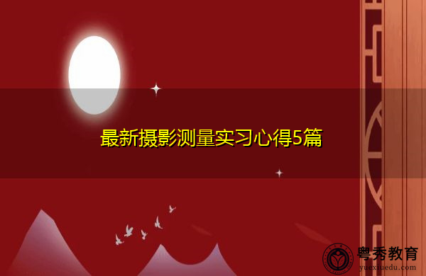 最新摄影测量实习心得5篇 最新摄影测量实习心得5篇