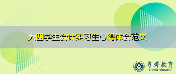 大四学生会计实习生心得体会范文 大四学生会计实习生心得体会范文