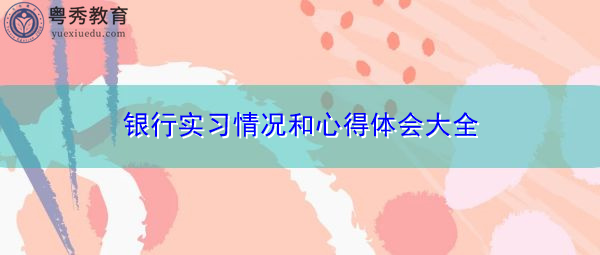 银行实习情况和心得体会大全 银行实习情况和心得体会大全
