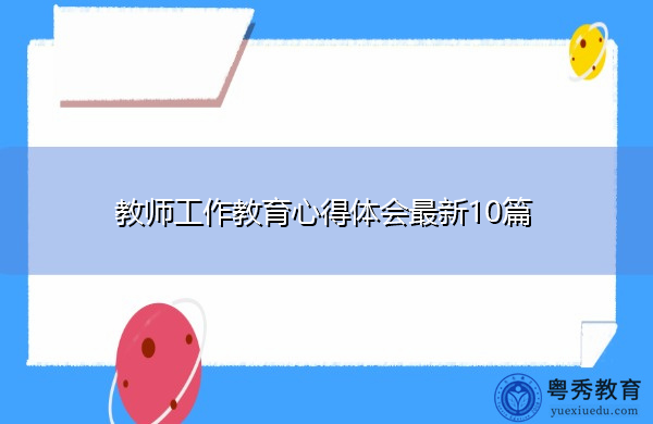 教师工作教育心得体会最新10篇 教师工作教育心得体会最新10篇