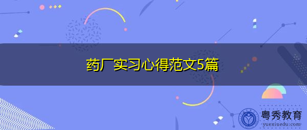 药厂实习心得范文5篇 药厂实习心得范文5篇