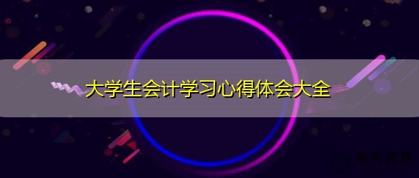 大学生会计学习心得体会大全 大学生会计学习心得体会大全