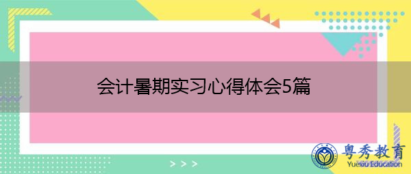 会计暑期实习心得体会5篇 会计暑期实习心得体会5篇
