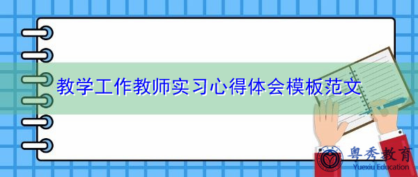 教学工作教师实习心得体会模板范文 教学工作教师实习心得体会模板范文