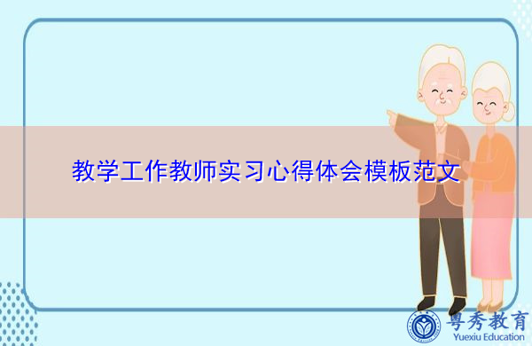 教学工作教师实习心得体会模板范文 教学工作教师实习心得体会模板范文