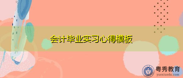 会计毕业实习心得模板 会计毕业实习心得模板