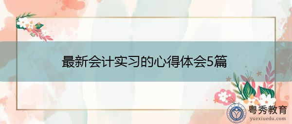 最新会计实习的心得体会5篇 最新会计实习的心得体会5篇