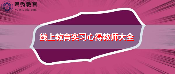线上教育实习心得教师大全 线上教育实习心得教师大全