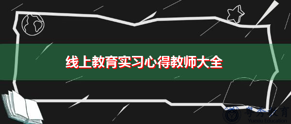 线上教育实习心得教师大全 线上教育实习心得教师大全