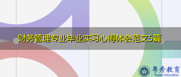 财务管理专业毕业实习心得体会范文5篇 财务管理专业毕业实习心得体会范文5篇