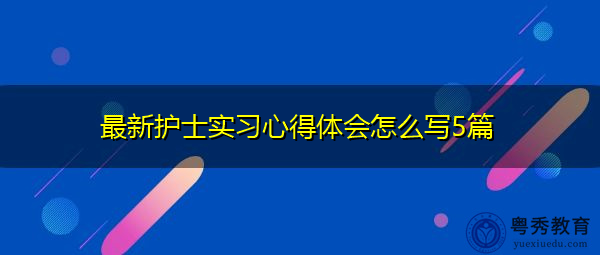 最新护士实习心得体会怎么写5篇 最新护士实习心得体会怎么写5篇