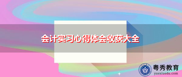 会计实习心得体会收获大全 会计实习心得体会收获大全
