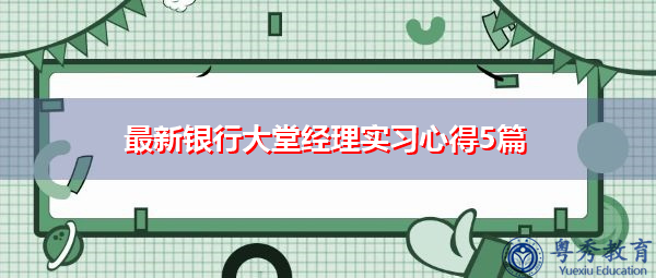最新银行大堂经理实习心得5篇 最新银行大堂经理实习心得5篇