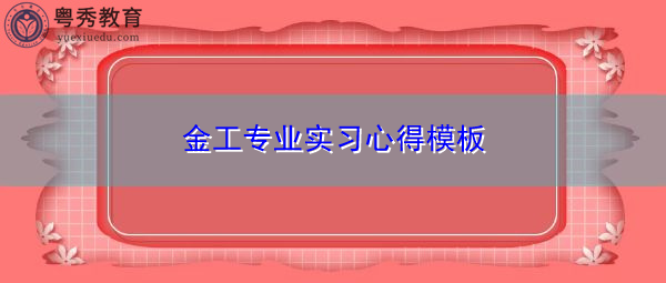 金工专业实习心得模板 金工专业实习心得模板