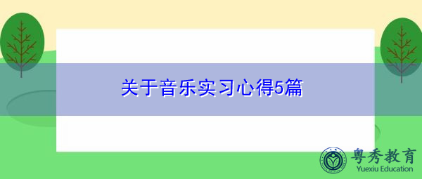 关于音乐实习心得5篇 关于音乐实习心得5篇