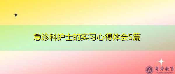 急诊科护士的实习心得体会5篇 急诊科护士的实习心得体会5篇