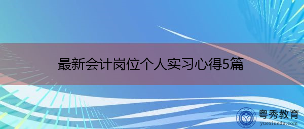最新会计岗位个人实习心得5篇 最新会计岗位个人实习心得5篇