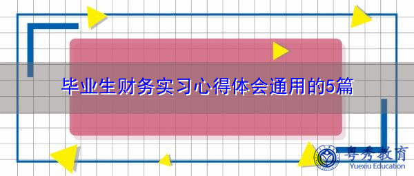 毕业生财务实习心得体会通用的5篇 毕业生财务实习心得体会通用的5篇