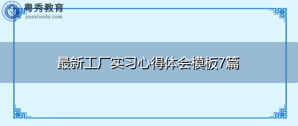 最新工厂实习心得体会模板7篇 最新工厂实习心得体会模板7篇