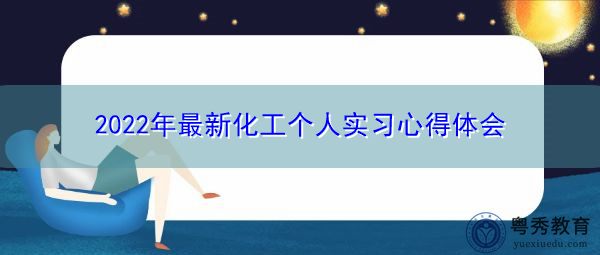 2022年最新化工个人实习心得体会 2022年最新化工个人实习心得体会