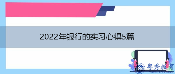 2022年银行的实习心得5篇 2022年银行的实习心得5篇