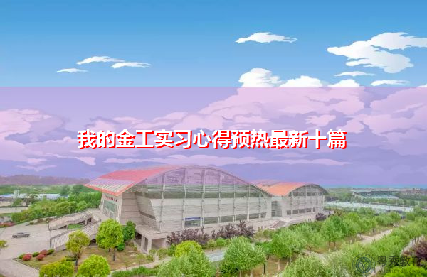 我的金工实习心得预热最新十篇 我的金工实习心得预热最新十篇