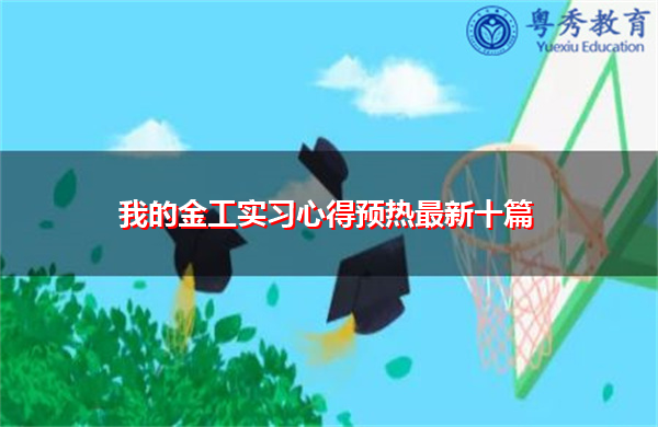 我的金工实习心得预热最新十篇 我的金工实习心得预热最新十篇