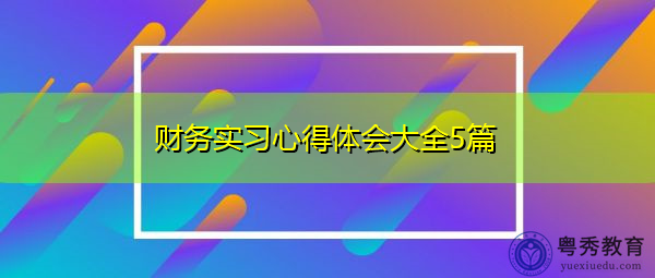 财务实习心得体会大全5篇 财务实习心得体会大全5篇