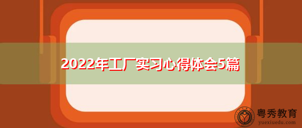 2022年工厂实习心得体会5篇 2022年工厂实习心得体会5篇