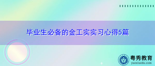 毕业生必备的金工实实习心得5篇 毕业生必备的金工实实习心得5篇