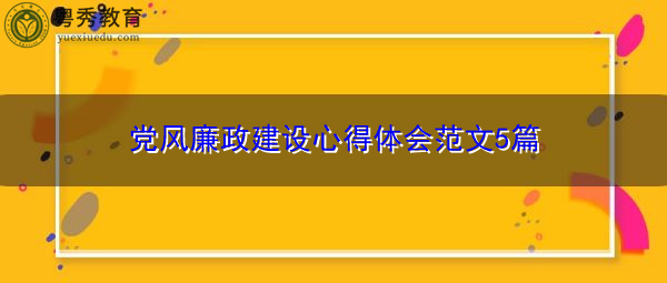 党风廉政建设心得体会范文5篇 党风廉政建设心得体会范文5篇