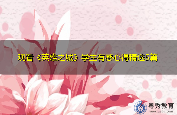 观看《英雄之城》学生有感心得精选5篇 观看《英雄之城》学生有感心得精选5篇