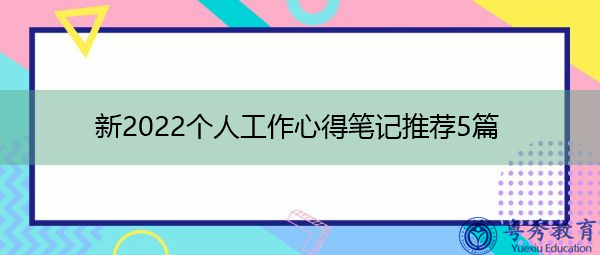 新2022个人工作心得笔记推荐5篇 新2022个人工作心得笔记推荐5篇