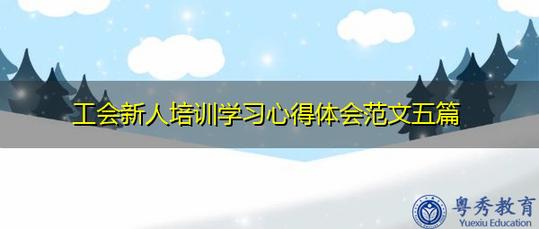 工会新人培训学习心得体会范文五篇 工会新人培训学习心得体会范文五篇