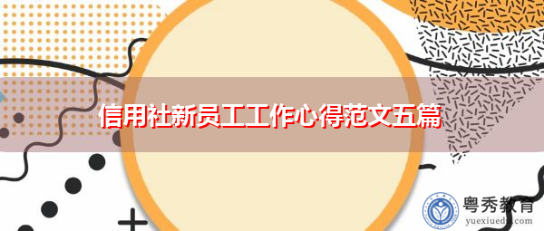 信用社新员工工作心得范文五篇 信用社新员工工作心得范文五篇