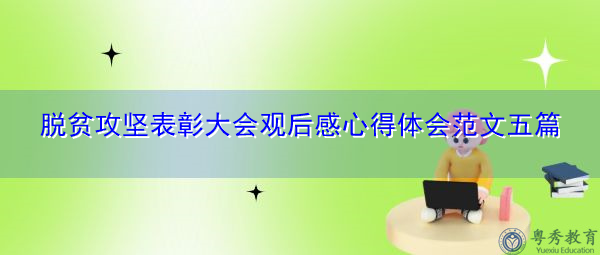脱贫攻坚表彰大会观后感心得体会范文五篇 脱贫攻坚表彰大会观后感心得体会范文五篇
