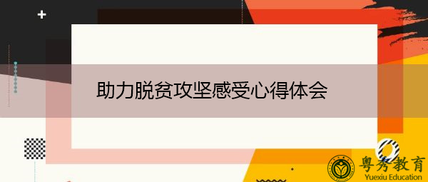 助力脱贫攻坚感受心得体会 助力脱贫攻坚感受心得体会
