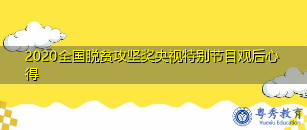 2020全国脱贫攻坚奖央视特别节目观后心得 2020全国脱贫攻坚奖央视特别节目观后心得