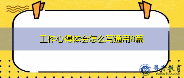 工作心得体会怎么写通用8篇 工作心得体会怎么写通用8篇