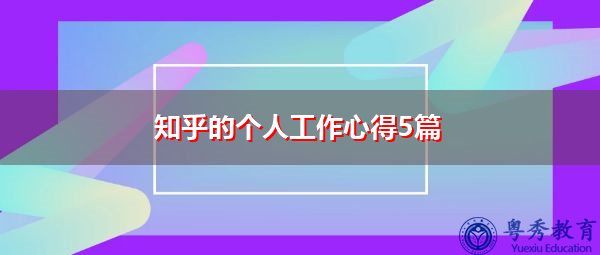 知乎的个人工作心得5篇 知乎的个人工作心得5篇