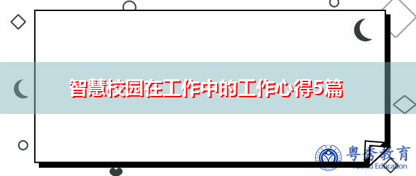 智慧校园在工作中的工作心得5篇 智慧校园在工作中的工作心得5篇