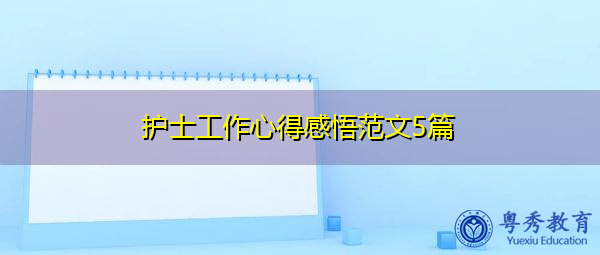 护士工作心得感悟范文5篇 护士工作心得感悟范文5篇