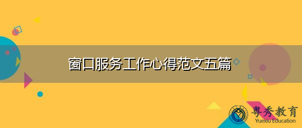窗口服务工作心得范文五篇