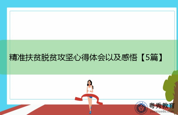 精准扶贫脱贫攻坚心得体会以及感悟【5篇】 精准扶贫脱贫攻坚心得体会以及感悟【5篇】